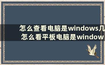 怎么查看电脑是windows几 怎么看平板电脑是windows几